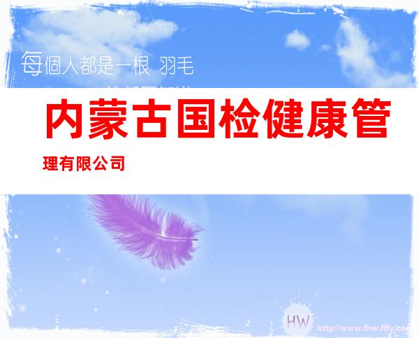 内蒙古国检健康管理有限公司